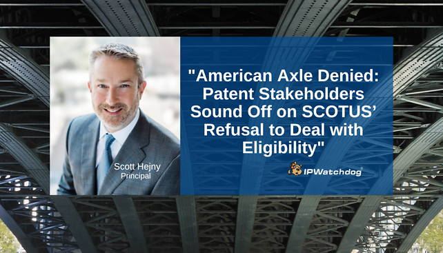 Scott Hejny quoted in IPWatchdog's article, "American Axle Denied: Patent Stakeholders Sound Off on SCOTUS’ Refusal to Deal with Eligibility"