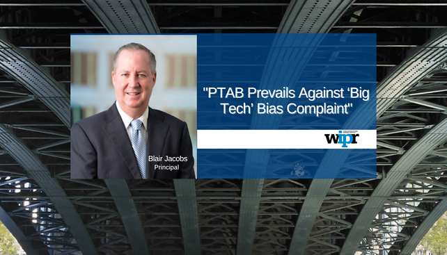Blair Jacobs published, "PTAB Prevails Against ‘Big Tech’ Bias Complaint" in World Intellectual Property Review