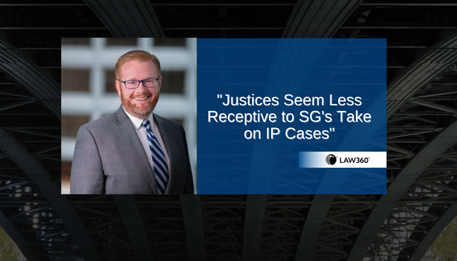 Nick Matich provides commentary to Law360's article, "Justices Seem Less Receptive to SG's Take on IP Cases"