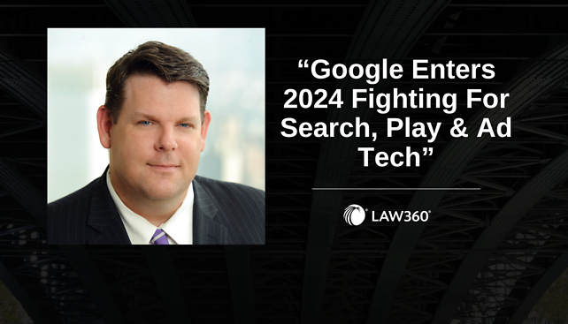 John Briody quoted in Law360's article, "Google Enters 2024 Fighting For Search, Play & Ad Tech"