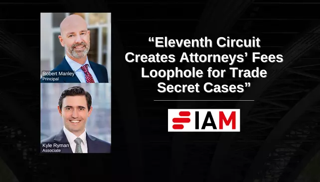 Robert Manley Authors "Eleventh Circuit Creates Attorneys’ Fees Loophole for Trade Secret Cases" in IAM