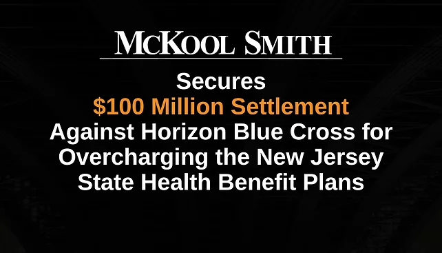 McKool Smith Secures $100 Million Settlement Against Horizon Blue Cross for Overcharging the New Jersey State Health Benefit Plans