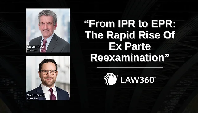 Steven Rizzi and Bobby Burns Author "From IPR to EPR: The Rapid Rise Of Ex Parte Reexamination"