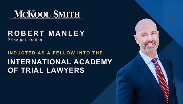 McKool Smith Principal Robert Manley Inducted Into the International Academy of Trial Lawyers